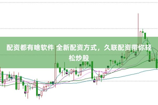 配资都有啥软件 全新配资方式，久联配资带你轻松炒股