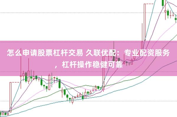 怎么申请股票杠杆交易 久联优配：专业配资服务，杠杆操作稳健可靠
