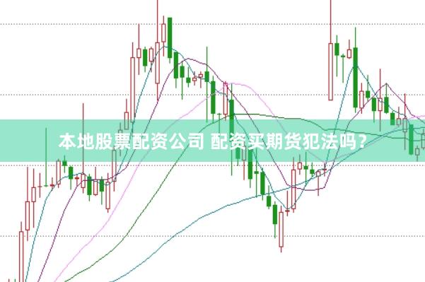 本地股票配资公司 配资买期货犯法吗？