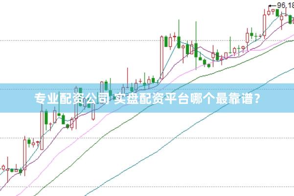专业配资公司 实盘配资平台哪个最靠谱？