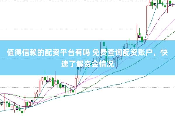 值得信赖的配资平台有吗 免费查询配资账户，快速了解资金情况