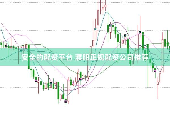 安全的配资平台 濮阳正规配资公司推荐