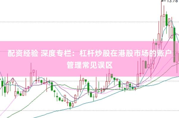 配资经验 深度专栏:杠杆炒股在港股市场的账户管理常见误区