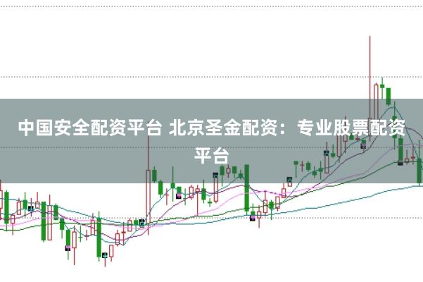 中国安全配资平台 北京圣金配资:专业股票配资平台