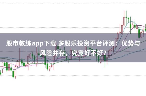 股市教练app下载 多股乐投资平台评测：优势与风险并存，究竟好不好？