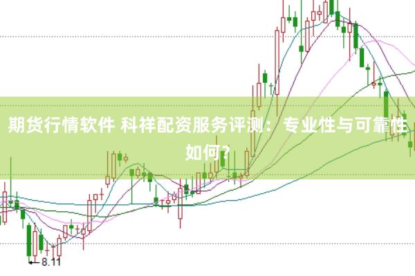 期货行情软件 科祥配资服务评测：专业性与可靠性如何？