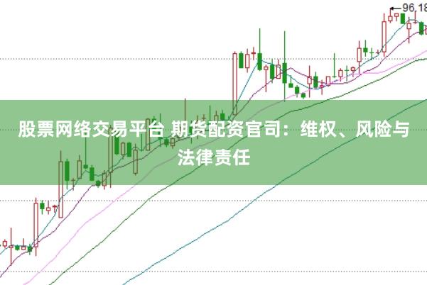 股票网络交易平台 期货配资官司：维权、风险与法律责任