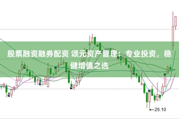 股票融资融券配资 颂元资产管理：专业投资，稳健增值之选